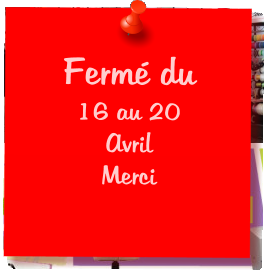 Fermé du 16 au 20 Avril Merci